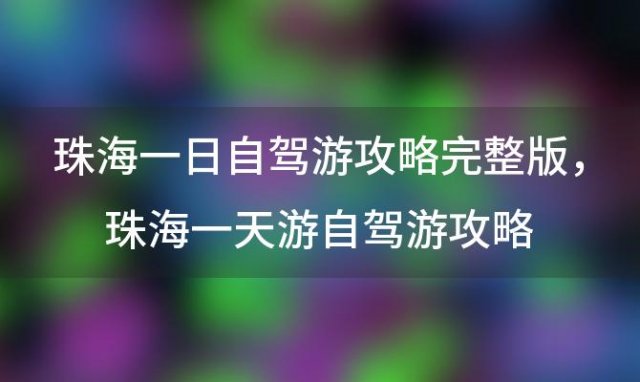 珠海一日自驾游攻略完整版，珠海一天游自驾游攻略