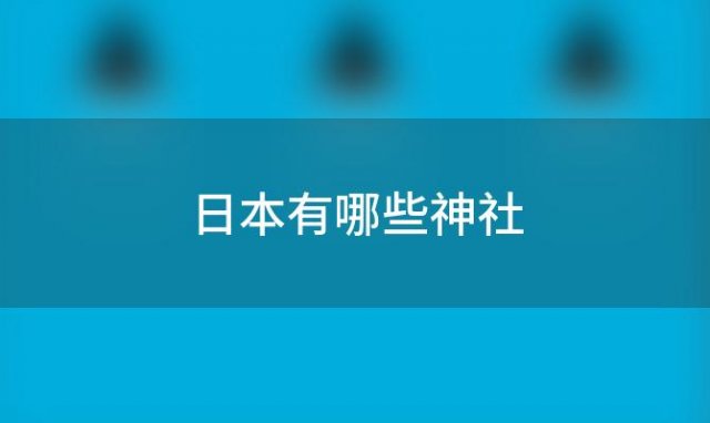 日本有哪些神社(日本有哪些神社不能去)