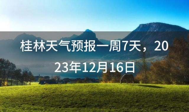 桂林天气预报一周7天 2023年12月16日