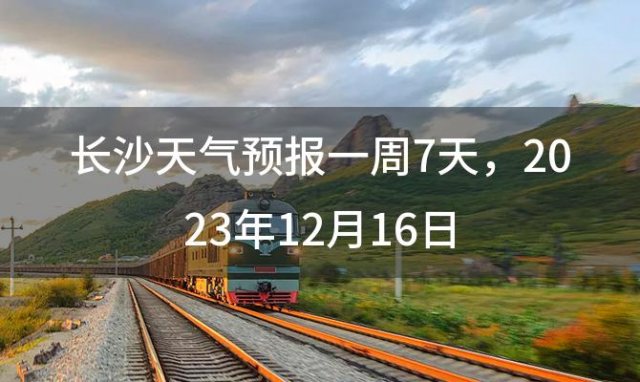 长沙天气预报一周7天，2023年12月16日