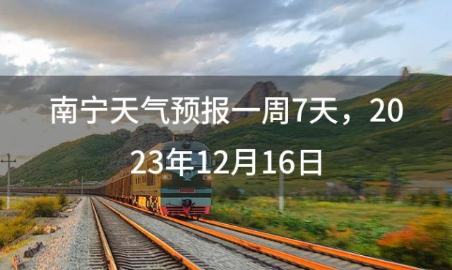 南宁天气预报一周7天，2023年12月16日