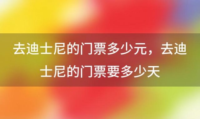 去迪士尼的门票多少元 去迪士尼的门票要多少天