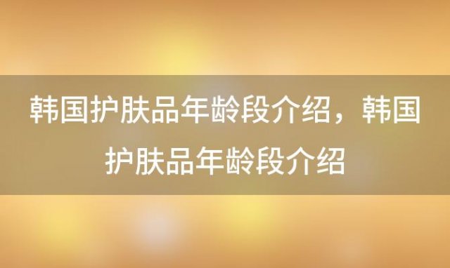 韩国护肤品年龄段介绍 韩国护肤品年龄段介绍