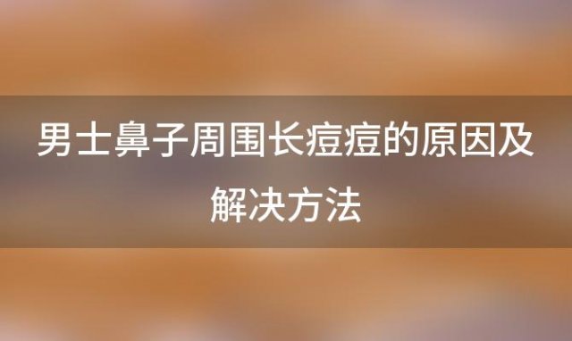 男士鼻子周围长痘痘的原因及解决方法