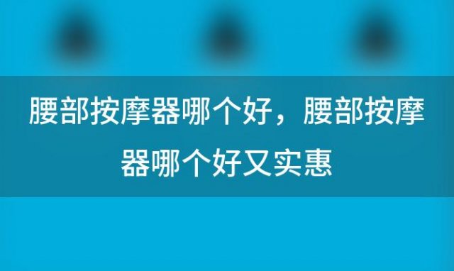 腰部按摩器哪个好 腰部按摩器哪个好又实惠