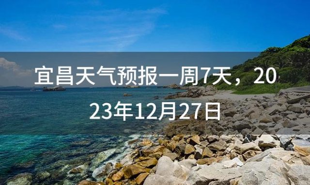 宜昌天气预报一周7天，2023年12月27日