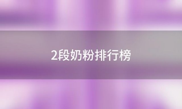 2段奶粉排行榜，婴儿2段奶粉排行榜