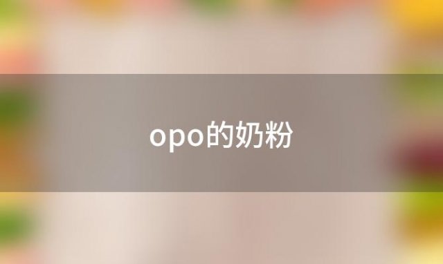 opo的奶粉？opo的奶粉有哪几种