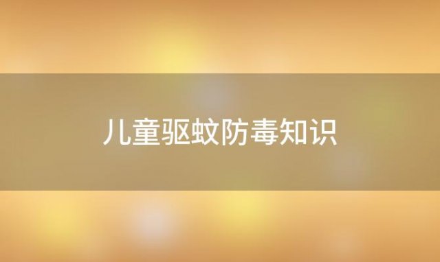 儿童驱蚊防毒知识「宝宝驱蚊无毒」