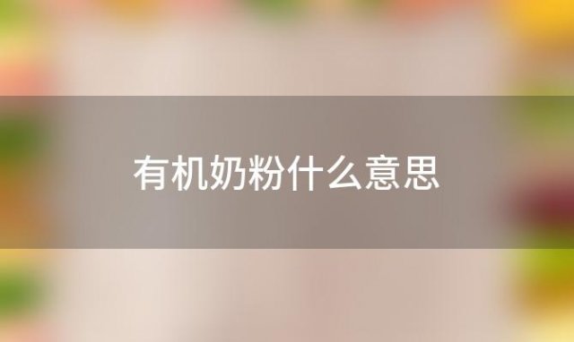 有机奶粉什么意思？有机奶粉优缺点