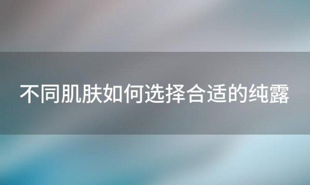 不同肌肤如何选择合适的纯露「各种纯露适合什么肤质的人用」