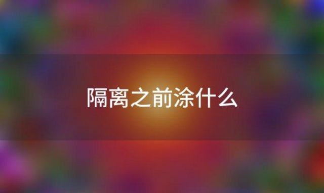 隔离之前涂什么「涂隔离有什么用」