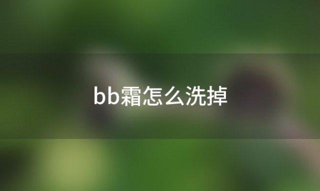 bb霜怎么洗掉「bb霜怎么洗掉最有效」