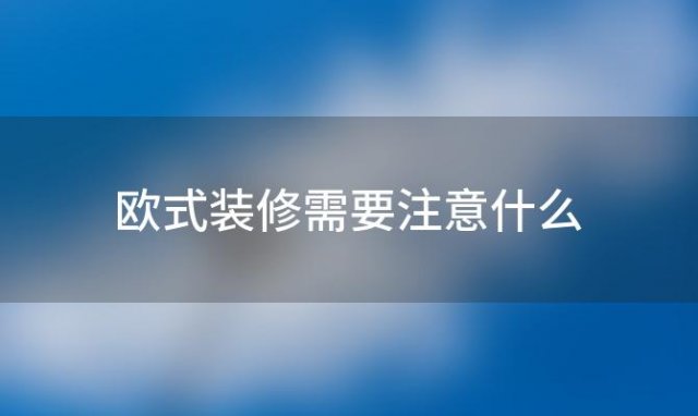 欧式装修需要注意什么 欧式房装修效果图