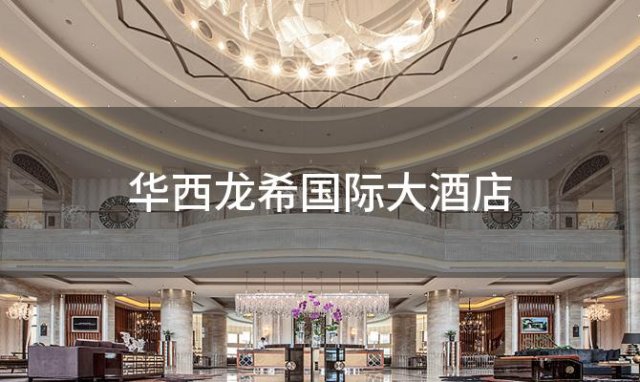 华西龙希国际大酒店，华西龙希国际大酒店是哪家公司设计的