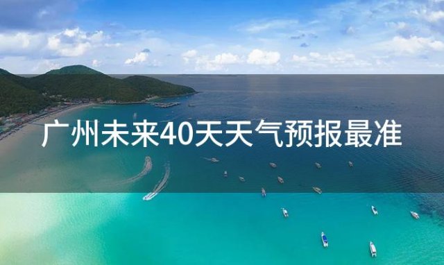 广州未来40天天气预报最准(2024年01月13日)