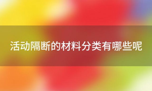 活动隔断的材料分类有哪些呢 活动隔断的材料分类有哪些种类