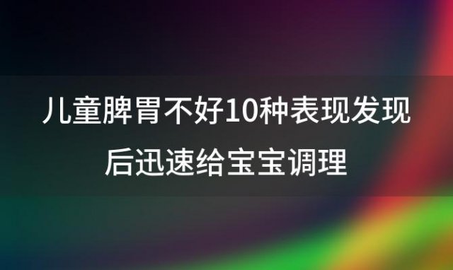 儿童脾胃不好10种表现发现后迅速给宝宝调理