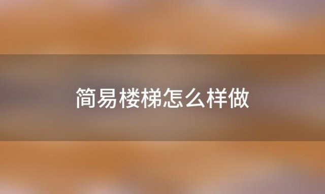 简易楼梯怎么样做 简易楼梯怎么样安装