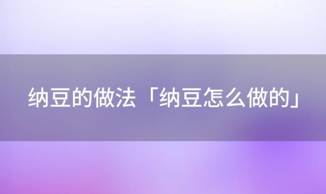 纳豆的做法「纳豆怎么做的」