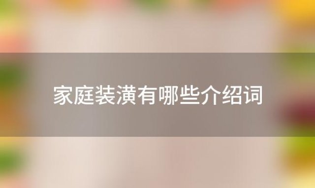 家庭装潢有哪些介绍词，家庭装潢有哪些介绍方式