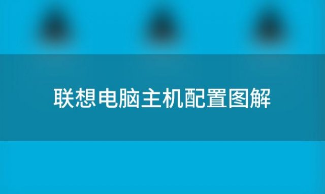 联想电脑主机配置图解(联想电脑主机配置图解说明)