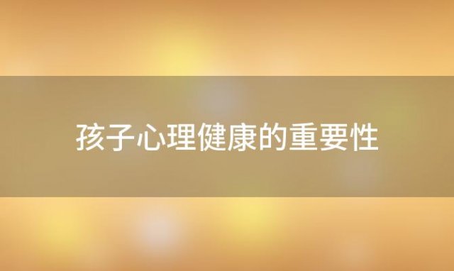 孩子心理健康的重要性(幼儿心理健康的5个重要标准)