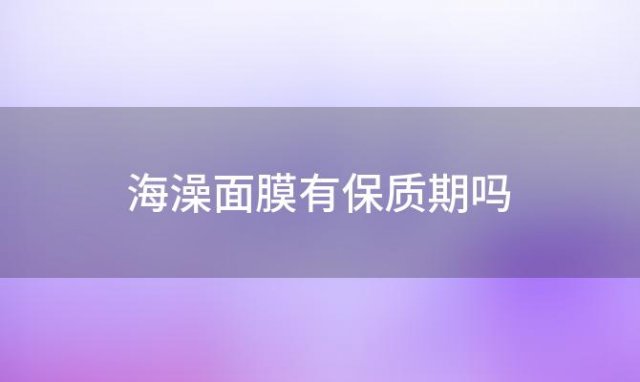 海澡面膜有保质期吗(面膜有保质期吗)