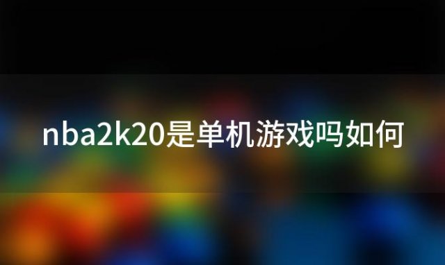 nba2k20是单机游戏吗如何(有什么篮球类手机单机游戏推荐吗)