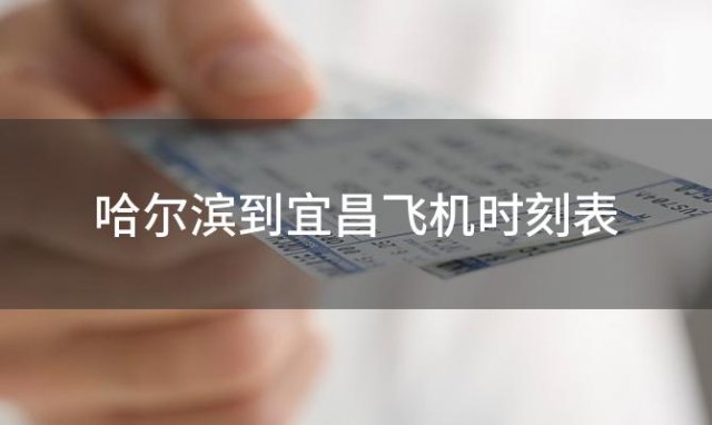 哈尔滨到宜昌飞机时刻表 哈尔滨到宜昌飞机航班信息查询