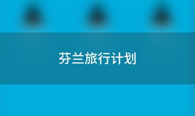 芬兰旅行计划「芬兰旅游路线」