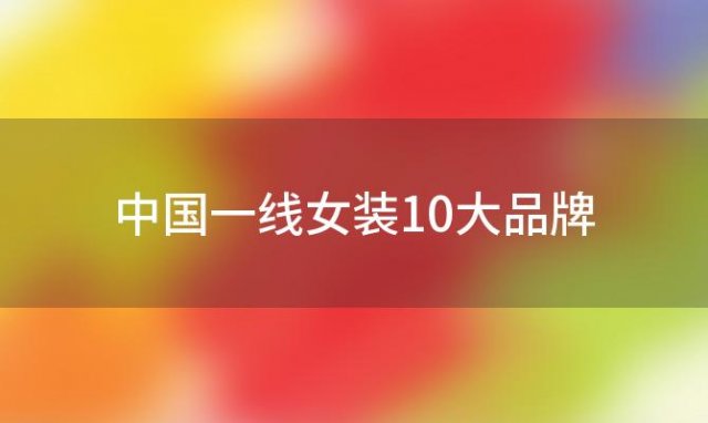 中国一线女装10大品牌(中国十大女装品牌排行榜10强)