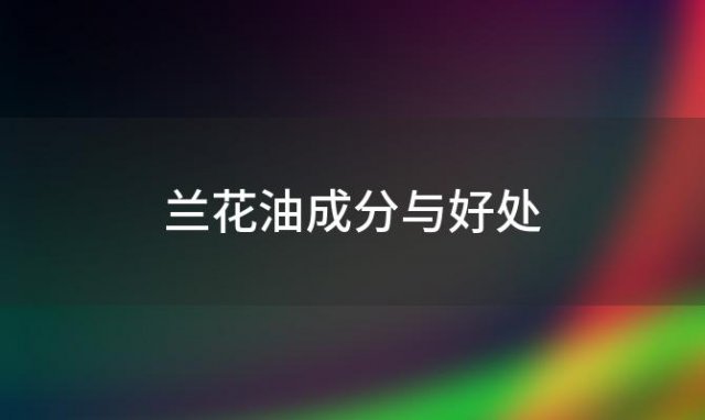 兰花油成分与好处 兰花油成分分析