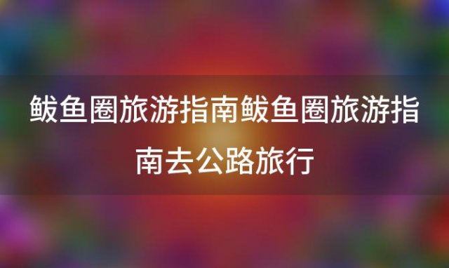 鲅鱼圈旅游指南鲅鱼圈旅游指南去公路旅行「求鲅鱼圈旅游最全攻略」