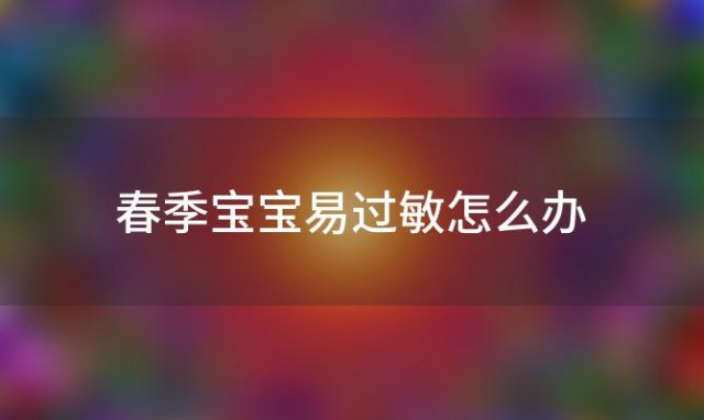 春季宝宝易过敏怎么办「春季宝宝易过敏的原因」