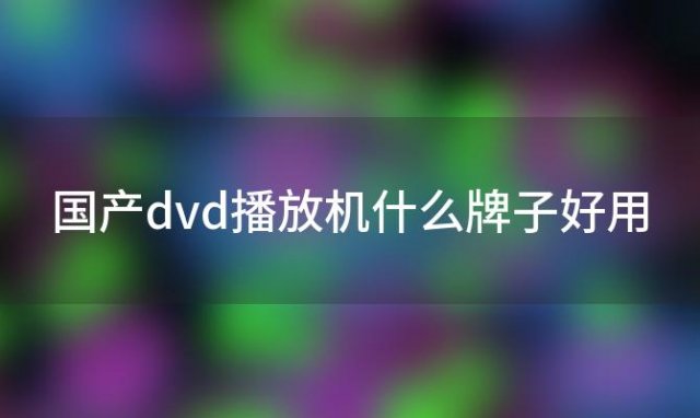 国产dvd播放机什么牌子好用(国产dvd播放机)