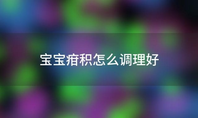 宝宝疳积怎么调理好 宝宝疳积怎么调理吃什么药