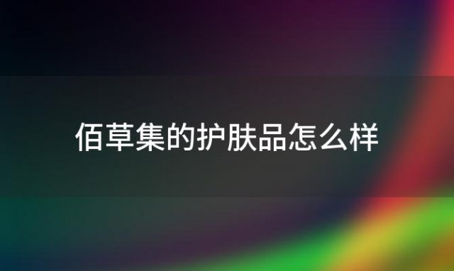 佰草集的护肤品怎么样 佰草集怎么样