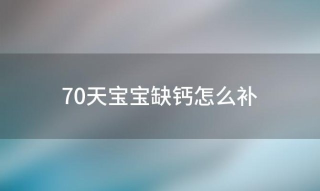 70天宝宝缺钙怎么补「5个月的宝宝缺钙怎么补」