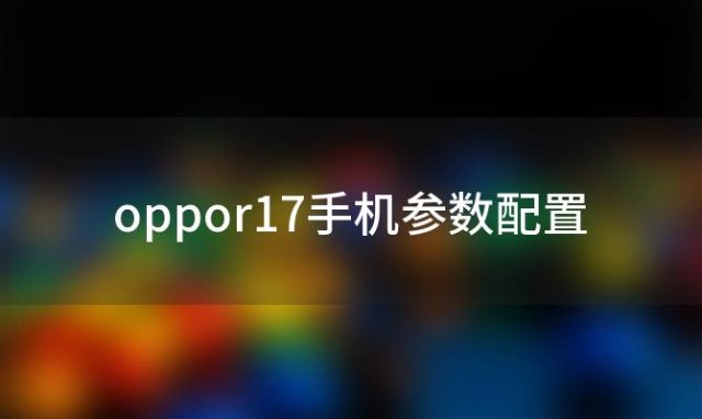 oppor17手机参数配置，OPPOr17手机参数配置