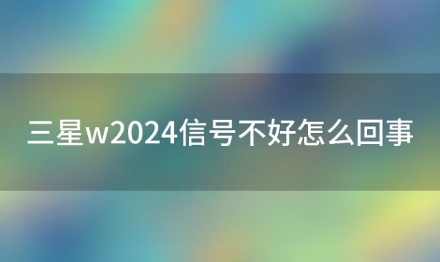 三星w2024信号不好怎么回事 三星w2024高定版和正版区别