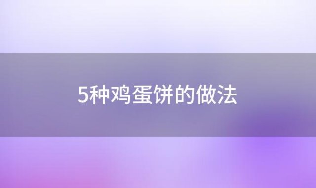 5种鸡蛋饼的做法「鸡蛋饼正宗做法窍门家常鸡蛋饼怎么做」