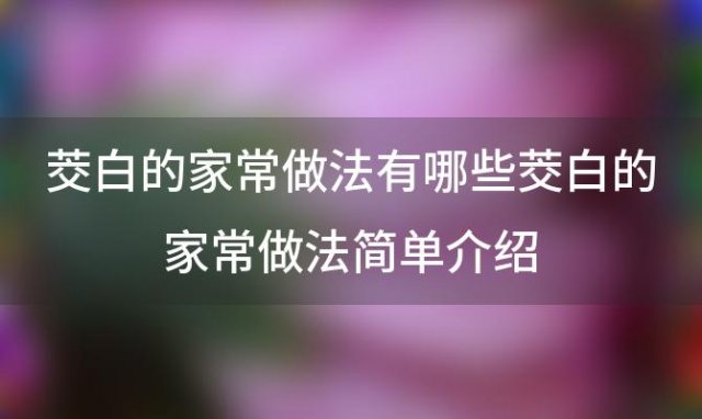 茭白的家常做法有哪些茭白的家常做法简单介绍