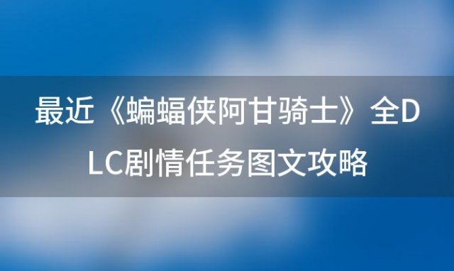 《蝙蝠侠阿甘骑士》全DLC剧情任务图文攻略 蝙蝠侠阿卡姆骑士攻略