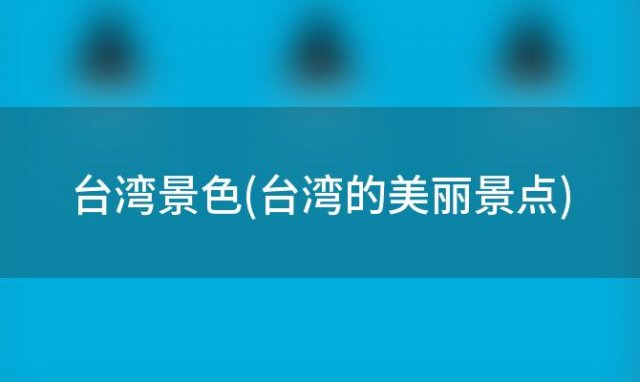 台湾景色(台湾的美丽景点)