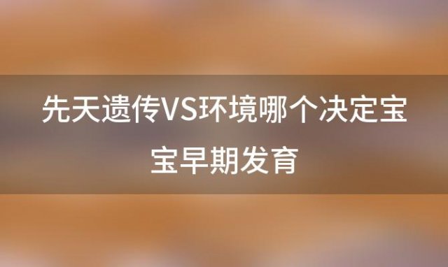 先天遗传VS环境哪个决定宝宝早期发育 适合新生儿发朋友圈、报喜