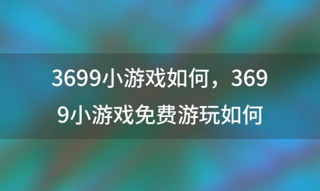 3699小游戏如何 3699小游戏免费游玩如何