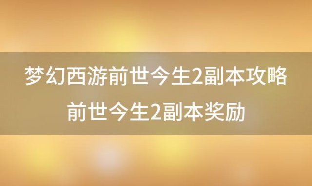 梦幻西游前世今生2副本攻略前世今生2副本奖励