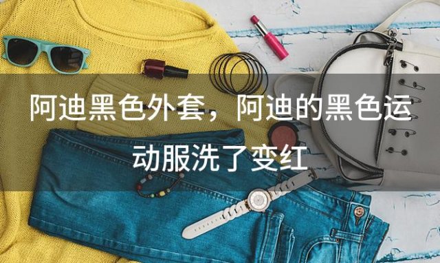 阿迪黑色外套 阿迪的黑色运动服洗了变红