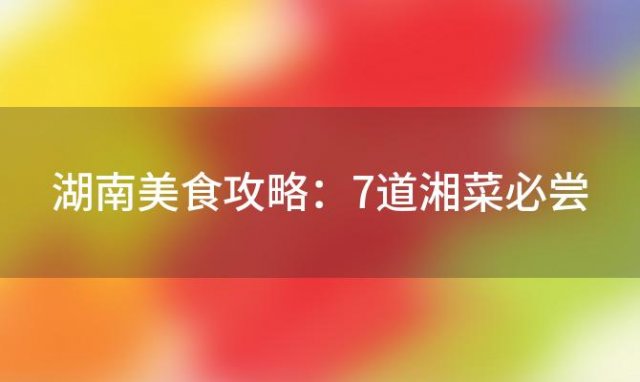 湖南美食攻略：7道湘菜必尝，麻辣子鸡称霸榜单